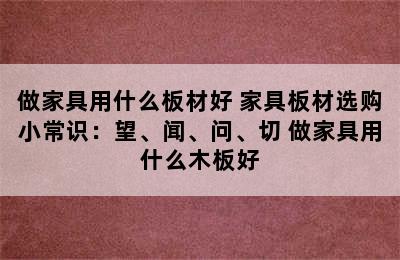 做家具用什么板材好 家具板材选购小常识：望、闻、问、切 做家具用什么木板好